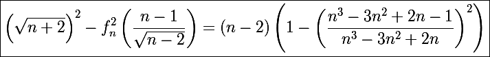 \Large\boxed{\left(\sqrt{n+2}\right)^2-f_n^2\left(\frac{n-1}{\sqrt{n-2}}\right)=(n-2)\left(1-\left(\frac{n^3-3n^2+2n-1}{n^3-3n^2+2n}\right)^2\right)}